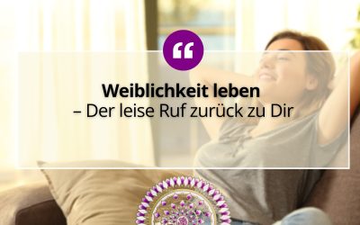 Weiblichkeit leben – Der leise Ruf zurück zu Dir